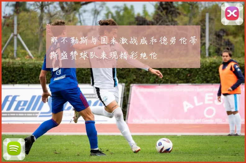 那不勒斯与国米激战成和德劳伦蒂斯盛赞球队表现精彩绝伦