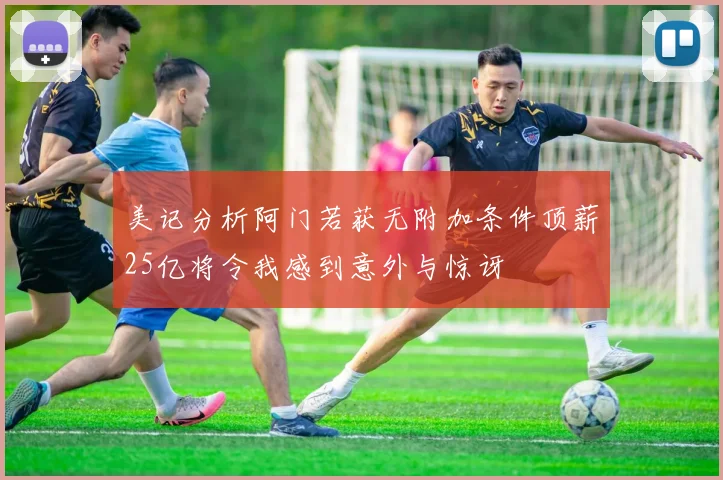 美记分析阿门若获无附加条件顶薪25亿将令我感到意外与惊讶