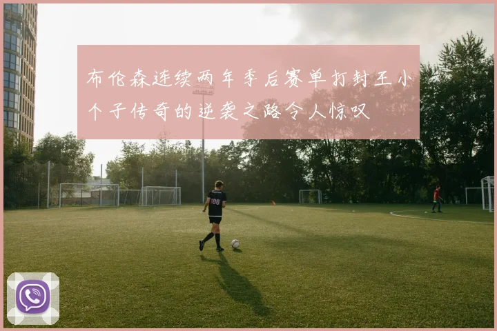 布伦森连续两年季后赛单打封王小个子传奇的逆袭之路令人惊叹