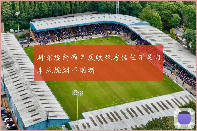 科尔续约两年反映双方信任不足与未来规划不明晰