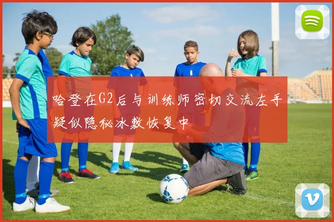 哈登在G2后与训练师密切交流左手疑似隐秘冰敷恢复中