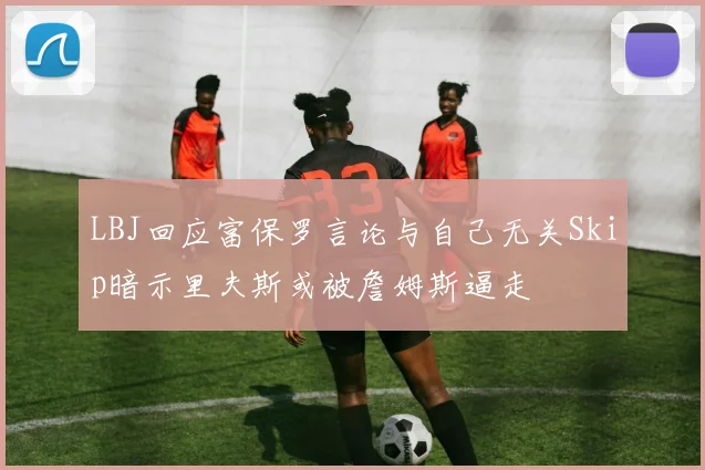 LBJ回应富保罗言论与自己无关Skip暗示里夫斯或被詹姆斯逼走