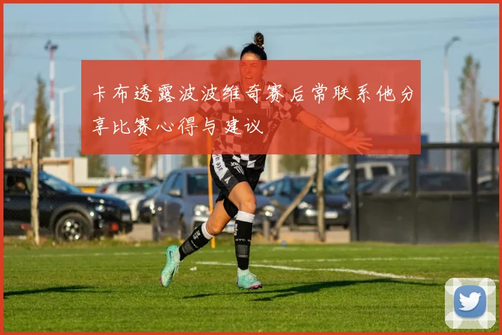 卡布透露波波维奇赛后常联系他分享比赛心得与建议