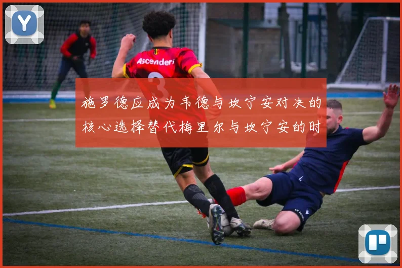 施罗德应成为韦德与坎宁安对决的核心选择替代梅里尔与坎宁安的时间分配