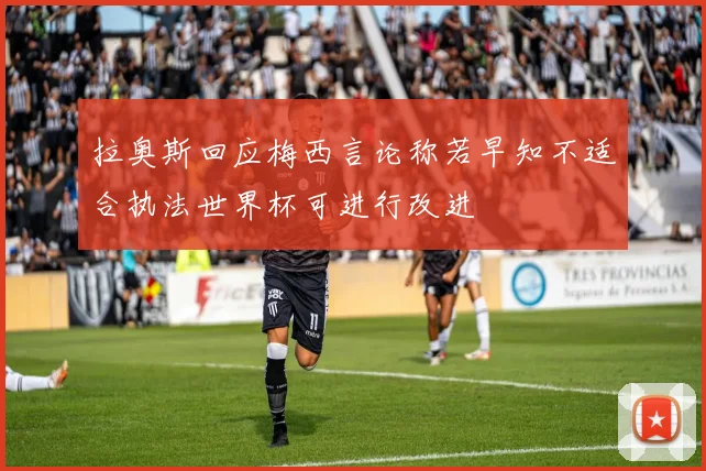 拉奥斯回应梅西言论称若早知不适合执法世界杯可进行改进