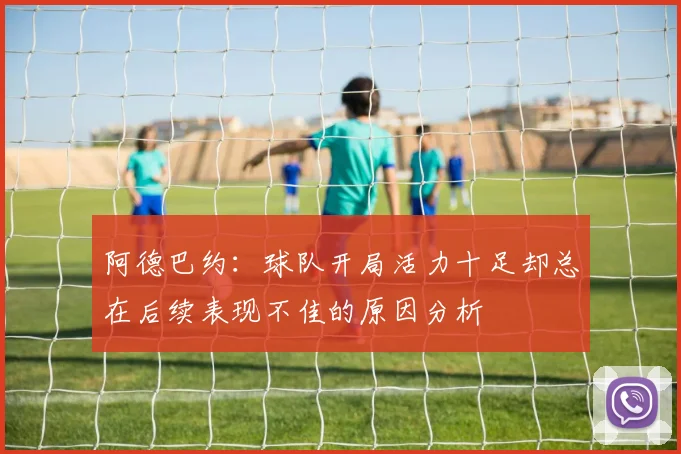 阿德巴约：球队开局活力十足却总在后续表现不佳的原因分析