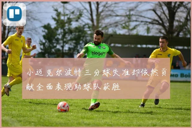 小迈克尔波特三分球失准却依然贡献全面表现助球队获胜