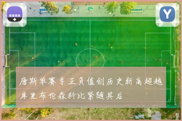 唐斯单赛季正负值创历史新高超越库里布伦森科比紧随其后
