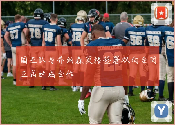 国王队与乔纳森莫格签署双向合同正式达成合作