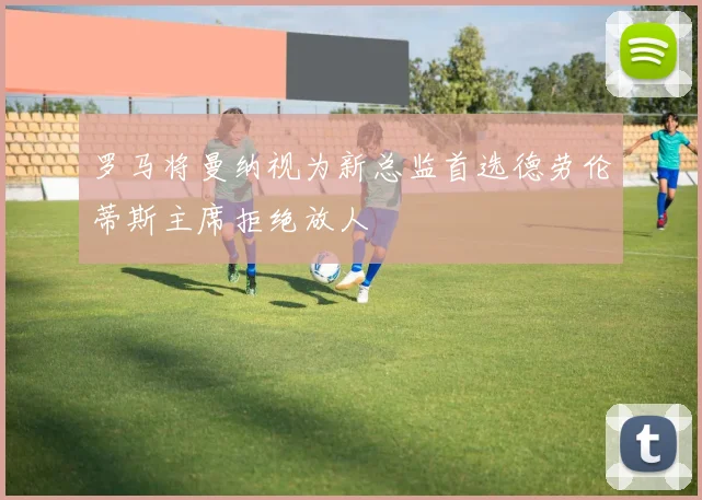 罗马将曼纳视为新总监首选德劳伦蒂斯主席拒绝放人