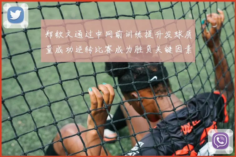 郑钦文通过中网前训练提升发球质量成功逆转比赛成为胜负关键因素