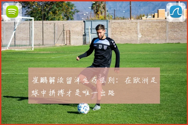崔鹏解读留洋生存法则：在欧洲足球中拼搏才是唯一出路