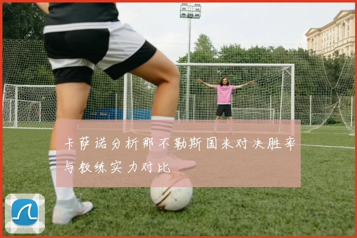 卡萨诺分析那不勒斯国米对决胜率与教练实力对比