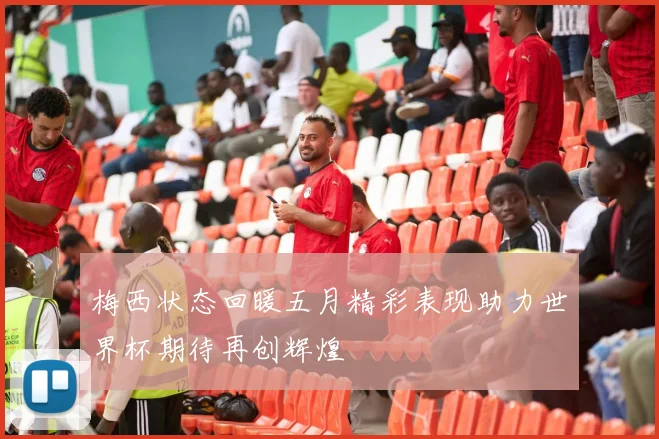 梅西状态回暖五月精彩表现助力世界杯期待再创辉煌