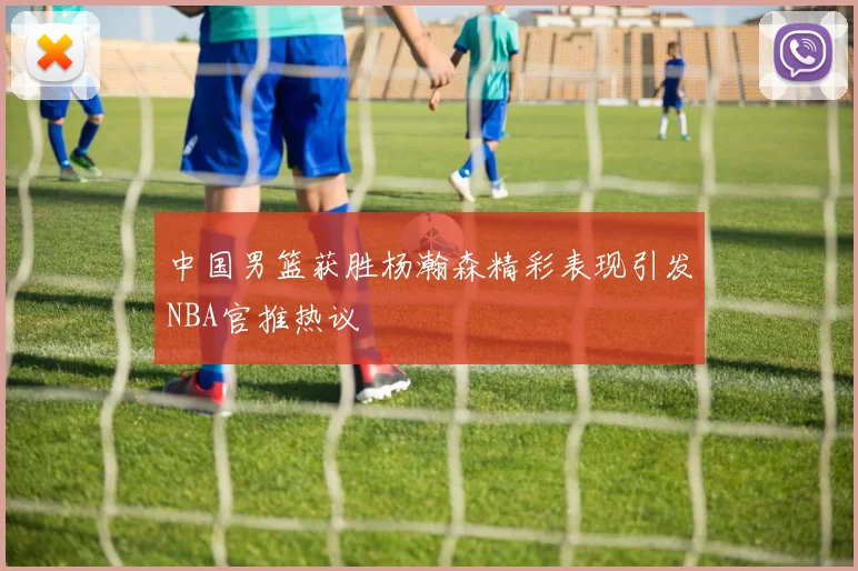 中国男篮获胜杨瀚森精彩表现引发NBA官推热议
