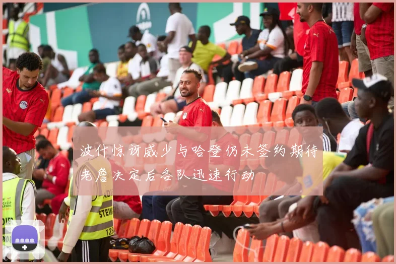 波什惊讶威少与哈登仍未签约期待老詹决定后各队迅速行动